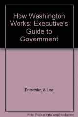 9780887300806-0887300804-How Washington Works: Executives Guide to Government by A Lee Fritschler and Bernard H Ross