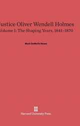 9780674863309-0674863305-Justice Oliver Wendell Holmes, Volume 1: The Shaping Years, 1841–1870