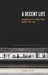 9780226609744-022660974X-A Decent Life: Morality for the Rest of Us