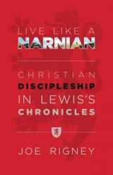 9780615872049-0615872042-Live Like A Narnian: Christian Discipleship in Lewis's Chronicles