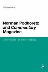 9781441126580-1441126589-Norman Podhoretz and Commentary Magazine: The Rise and Fall of the Neocons
