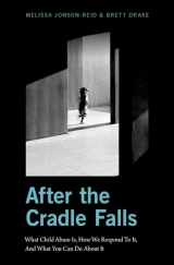 9780190653026-0190653027-After the Cradle Falls: What Child Abuse Is, How We Respond To It, And What You Can Do About it