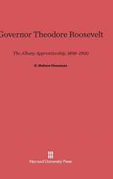 9780674732926-0674732928-Governor Theodore Roosevelt: The Albany Apprenticeship, 1898–1900