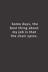 9781983464454-1983464457-Some days, the best thing about my job is that the chair spins.: Lined notebook