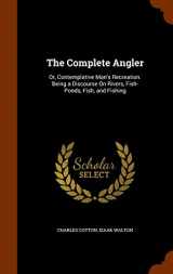 9781346261690-1346261695-The Complete Angler: Or, Contemplative Man's Recreation. Being a Discourse On Rivers, Fish-Ponds, Fish, and Fishing