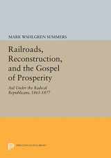 9780691612829-069161282X-Railroads, Reconstruction, and the Gospel of Prosperity: Aid Under the Radical Republicans, 1865-1877 (Princeton Legacy Library, 618)