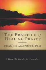 9781593251406-1593251408-The Practice of Healing Prayer: A How-to Guide for Catholics