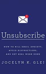 9781522640356-1522640355-Unsubscribe: How to Kill Email Anxiety, Avoid Distractions, and Get Real Work Done
