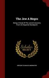 9781296621162-1296621162-The Jew A Negro: Being A Study Of The Jewish Ancestry From An Impartial Standpoint