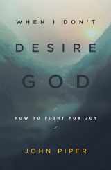 9781433543173-1433543176-When I Don't Desire God: How to Fight for Joy (Redesign)