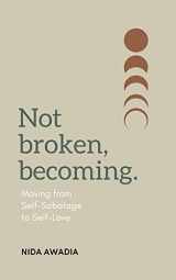 9781778293306-1778293301-Not Broken, Becoming.: Moving from Self-Sabotage to Self-Love.