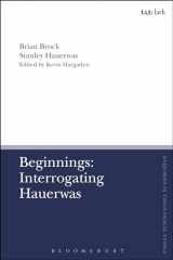 9780567683830-0567683834-Beginnings: Interrogating Hauerwas (T&T Clark Enquiries in Theological Ethics)
