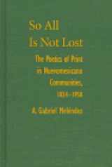9780826317766-0826317766-So All Is Not Lost: The Poetics of Print in Nuevomxicano Communities, 1834-1958 (Paso Por Aqui Series on the Nuevomexicano Literary Heritage)