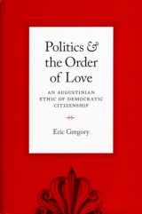 9780226307510-0226307514-Politics and the Order of Love: An Augustinian Ethic of Democratic Citizenship