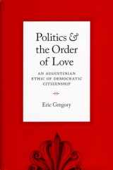 9780226307527-0226307522-Politics and the Order of Love: An Augustinian Ethic of Democratic Citizenship