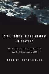 9780199739707-0199739706-Civil Rights in the Shadow of Slavery: The Constitution, Common Law, and the Civil Rights Act of 1866