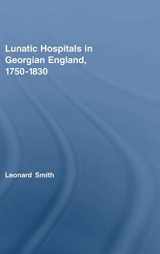 9780415375160-0415375169-Lunatic Hospitals in Georgian England, 1750–1830 (Routledge Studies in the Social History of Medicine)