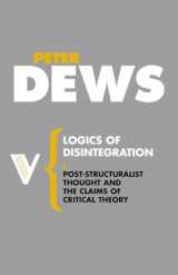 9781844675746-1844675742-Logics of Disintegration: Poststructuralist Thought and the Claims of Critical Theory (Radical Thinkers)