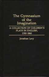 9780313266973-0313266972-The Gymnasium of the Imagination: A Collection of Children's Plays in English, 1780-1860 (Contributions in Drama and Theatre Studies)