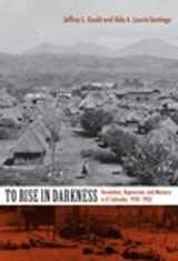 9780822342076-0822342073-To Rise in Darkness: Revolution, Repression, and Memory in El Salvador, 1920-1932