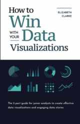 9781777967109-1777967104-How To Win With Your Data Visualizations: The 5 Part Guide for Junior Analysts to Create Effective Data Visualizations and Engaging Data Stories (All Things Data)