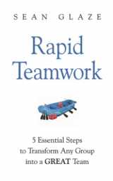 9780996245814-0996245812-Rapid Teamwork: 5 Essential Steps to Transform Any Group into a GREAT Team