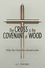 9781483477268-1483477266-The Cross is the Covenant of Wood: Why the Churches should unite