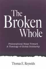 9780791466117-0791466116-The Broken Whole: Philosophical Steps Toward A Theology Of Global Solidarity (Suny Series in Theology And Continental Thought)