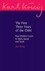 9781782508472-1782508473-The First Three Years of the Child: How Children Learn to Walk, Speak and Think (Karl Konig Archive, 22)