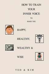 9781664173460-1664173463-HOW TO TRAIN YOUR INNER VOICE: To Make You HAPPY, HEALTHY, WEALTHY & WISE