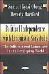 9781590334423-1590334426-Political Independence With Linguistic Servitude: The Politics About Languages in the Developing World