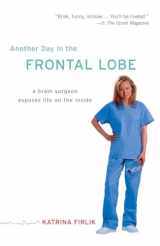 9780812973402-0812973402-Another Day in the Frontal Lobe: A Brain Surgeon Exposes Life on the Inside