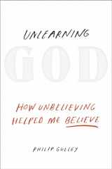 9781601426529-1601426526-Unlearning God: How Unbelieving Helped Me Believe
