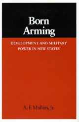 9780804713757-0804713758-Born Arming: Development and Military Power in New States (Studies in International Security and Arms Control)