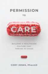 9781954801301-1954801300-Permission to Care: Building a Healthcare Culture That Thrives in Chaos