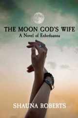 9781948077002-1948077000-The Moon God's Wife: A Novel of Enheduanna
