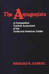 9780313231278-0313231273-The Antagonists: A Comparative Combat Assessment of the Soviet and American Soldier (Contributions in Military Studies)