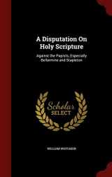 9781297715822-1297715829-A Disputation On Holy Scripture: Against the Papists, Especially Bellarmine and Stapleton