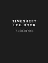 9781655652882-1655652885-Timesheet Log Book To Record Time: Simple Timesheet Book