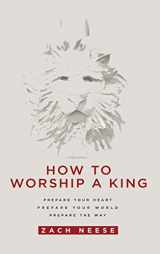 9781636411927-1636411924-How to Worship a King: Prepare Your Heart. Prepare Your World. Prepare the Way.
