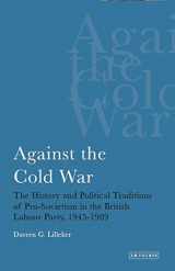 9781780760308-1780760302-Against the Cold War: The History and Political Traditions of Pro-Sovietism in the British Labour Party, 1945-1989 (International Library of Political Studies)