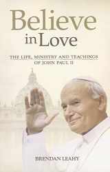 9781565484214-1565484215-Believe in Love: The Life, Ministry and Teachings of John Paul II