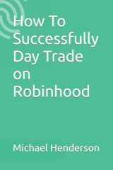 9781981069668-1981069666-How To Successfully Day Trade on Robinhood