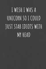 9781692523695-1692523694-I Wish I was A Unicorn So I Could Just Stab Idiots With My Head: Black Lined Journal Notebook for Adults (Funny Office Work Desk Humor Notepad Journaling 6x9 inch)
