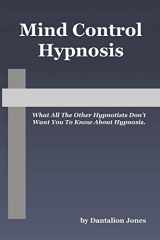 9781448619184-1448619181-Mind Control Hypnosis: What All The Other Hypnotists Don't Want You To Know About Hypnosis