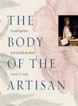 9780226763996-0226763994-The Body of the Artisan: Art and Experience in the Scientific Revolution