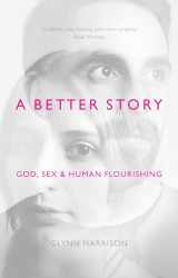 9781783594467-1783594462-A Better Story: God, Sex And Human Flourishing