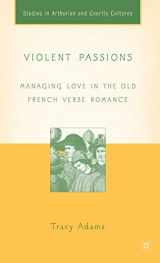 9781403962942-1403962944-Violent Passions: Managing Love in the Old French Verse Romance (Arthurian and Courtly Cultures)