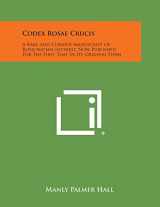 9781494012410-1494012413-Codex Rosae Crucis: A Rare and Curious Manuscript of Rosicrucian Interest, Now Published for the First Time in Its Original Form