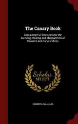 9781297540943-1297540948-The Canary Book: Containing Full Directions for the Breeding, Rearing and Management of Canaries and Canary Mules